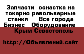 Запчасти, оснастка на токарно револьверные станки . - Все города Бизнес » Оборудование   . Крым,Севастополь